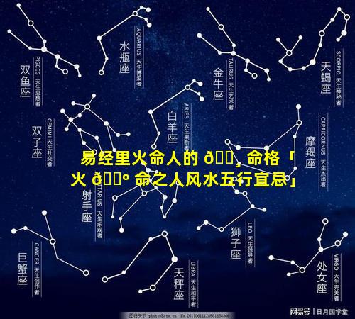 易经里火命人的 🕸 命格「火 🌺 命之人风水五行宜忌」